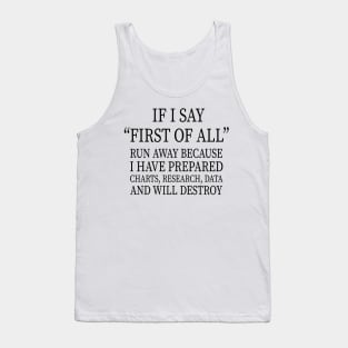 IF I SAY “FIRST OF ALL” RUN AWAY BECAUSE I HAVE PREPARED CHARTS, RESEARCH, DATA AND WILL DESTROY Tank Top